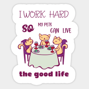 I work hard so my pets can live the good life Sticker